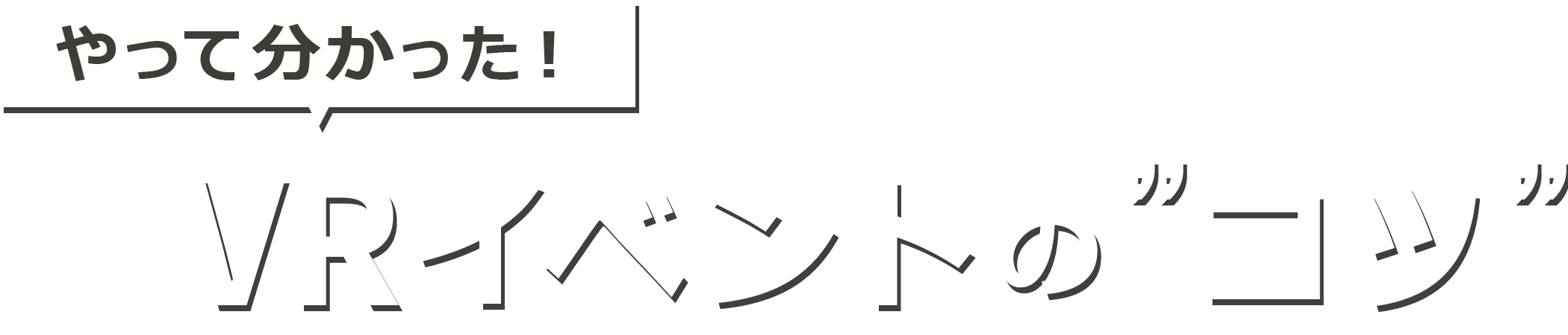やって分かった！VRイベントの“コツ”
